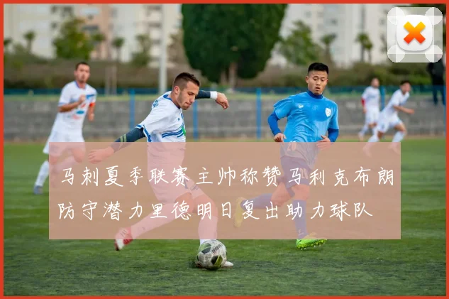 马刺夏季联赛主帅称赞马利克布朗防守潜力里德明日复出助力球队