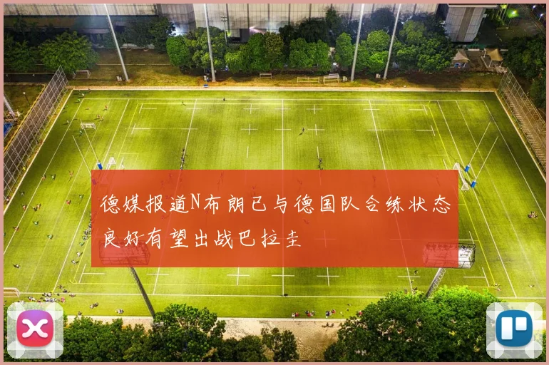 德媒报道N布朗已与德国队合练状态良好有望出战巴拉圭