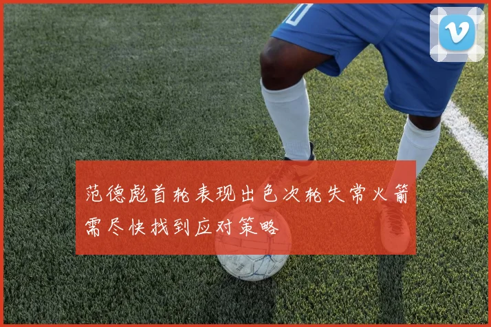 范德彪首轮表现出色次轮失常火箭需尽快找到应对策略