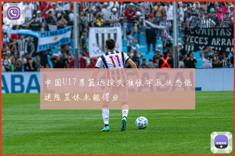 中国U17男篮远投失准张宇辰状态低迷陈昱休未能得分