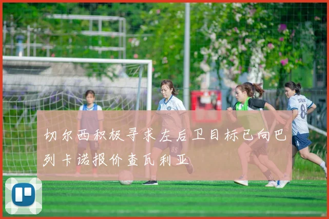 切尔西积极寻求左后卫目标已向巴列卡诺报价查瓦利亚