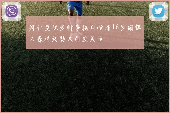 拜仁曼联多特争抢利物浦16岁前锋文森特约瑟夫引发关注