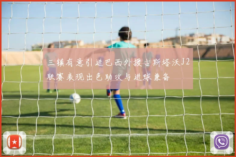 三镇有意引进巴西外援古斯塔沃J2联赛表现出色助攻与进球兼备