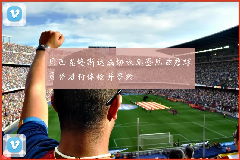 贝西克塔斯达成协议免签厄兹詹球员将进行体检并签约